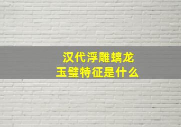 汉代浮雕螭龙玉璧特征是什么