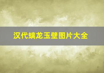 汉代螭龙玉壁图片大全