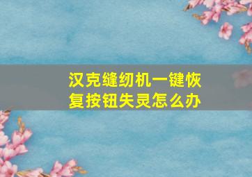 汉克缝纫机一键恢复按钮失灵怎么办