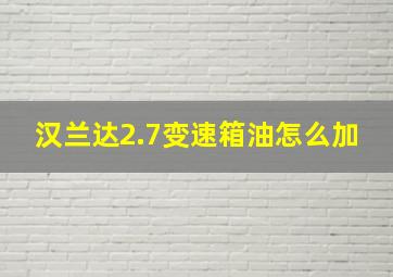 汉兰达2.7变速箱油怎么加