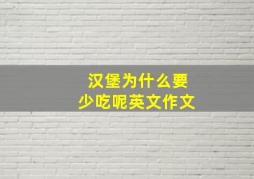 汉堡为什么要少吃呢英文作文