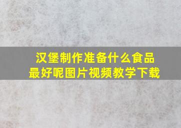 汉堡制作准备什么食品最好呢图片视频教学下载