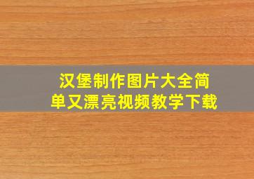 汉堡制作图片大全简单又漂亮视频教学下载