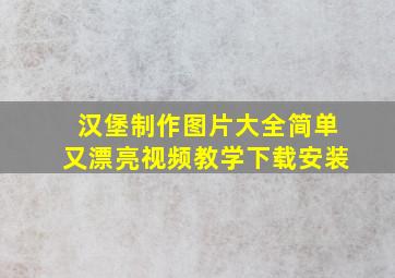 汉堡制作图片大全简单又漂亮视频教学下载安装