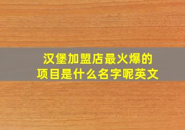 汉堡加盟店最火爆的项目是什么名字呢英文