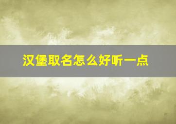 汉堡取名怎么好听一点