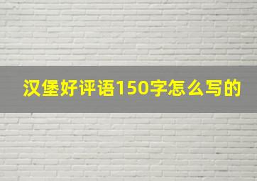 汉堡好评语150字怎么写的