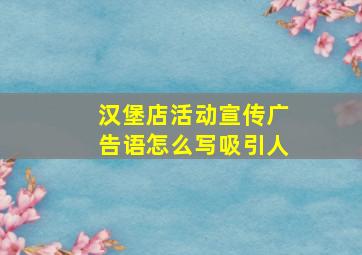 汉堡店活动宣传广告语怎么写吸引人