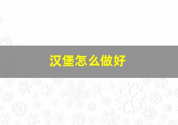 汉堡怎么做好