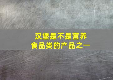 汉堡是不是营养食品类的产品之一