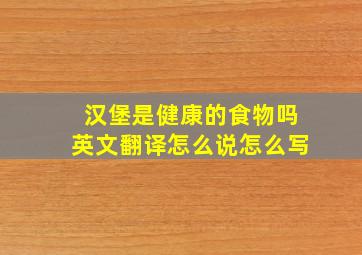 汉堡是健康的食物吗英文翻译怎么说怎么写