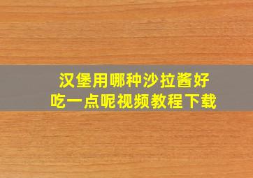 汉堡用哪种沙拉酱好吃一点呢视频教程下载