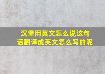 汉堡用英文怎么说这句话翻译成英文怎么写的呢