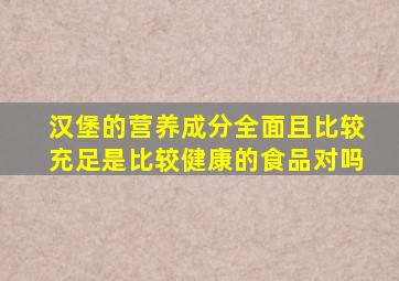 汉堡的营养成分全面且比较充足是比较健康的食品对吗