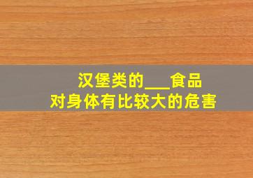 汉堡类的___食品对身体有比较大的危害