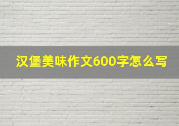 汉堡美味作文600字怎么写