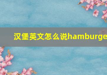 汉堡英文怎么说hamburger