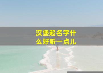 汉堡起名字什么好听一点儿