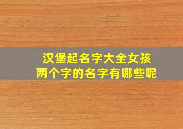 汉堡起名字大全女孩两个字的名字有哪些呢