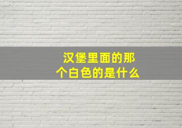 汉堡里面的那个白色的是什么