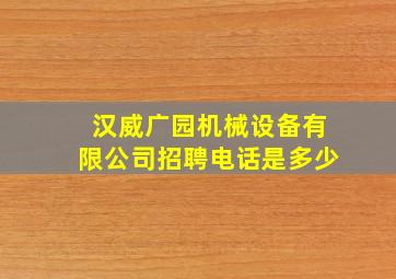 汉威广园机械设备有限公司招聘电话是多少