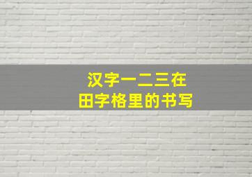 汉字一二三在田字格里的书写