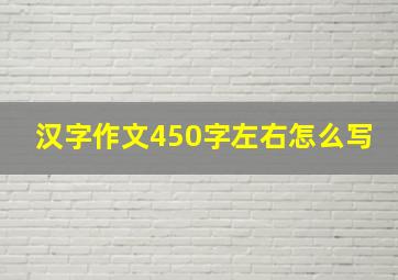 汉字作文450字左右怎么写