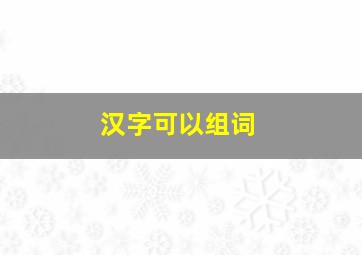 汉字可以组词