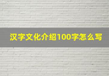 汉字文化介绍100字怎么写