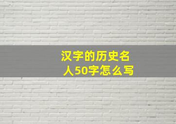 汉字的历史名人50字怎么写