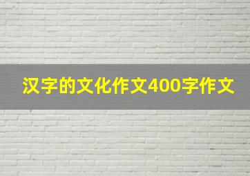 汉字的文化作文400字作文