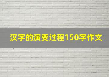 汉字的演变过程150字作文