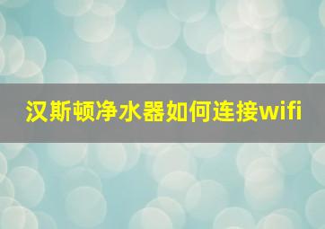 汉斯顿净水器如何连接wifi