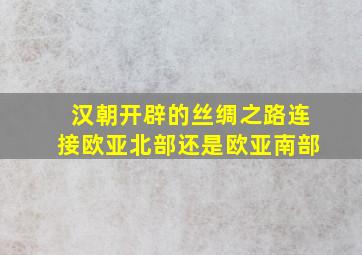 汉朝开辟的丝绸之路连接欧亚北部还是欧亚南部