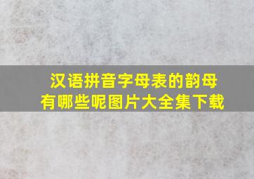 汉语拼音字母表的韵母有哪些呢图片大全集下载