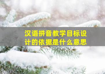 汉语拼音教学目标设计的依据是什么意思