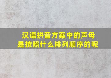 汉语拼音方案中的声母是按照什么排列顺序的呢