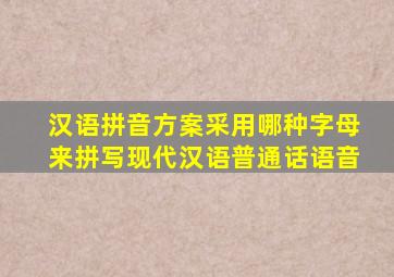 汉语拼音方案采用哪种字母来拼写现代汉语普通话语音