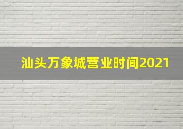 汕头万象城营业时间2021