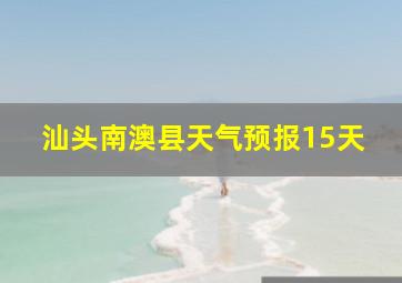 汕头南澳县天气预报15天