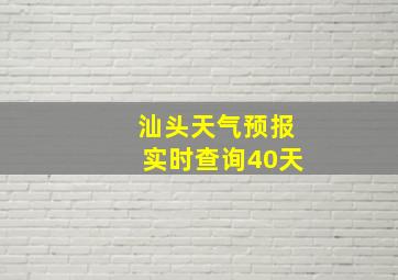 汕头天气预报实时查询40天