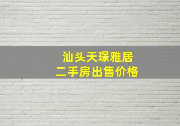 汕头天璟雅居二手房出售价格