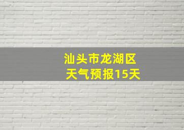 汕头市龙湖区天气预报15天