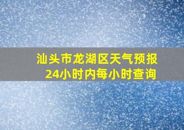 汕头市龙湖区天气预报24小时内每小时查询