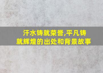 汗水铸就荣誉,平凡铸就辉煌的出处和背景故事