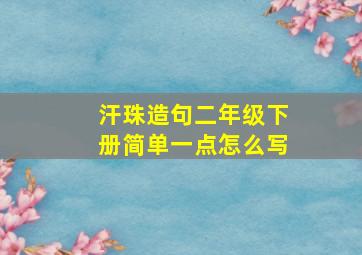 汗珠造句二年级下册简单一点怎么写