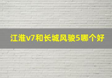 江淮v7和长城风骏5哪个好