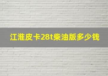 江淮皮卡28t柴油版多少钱