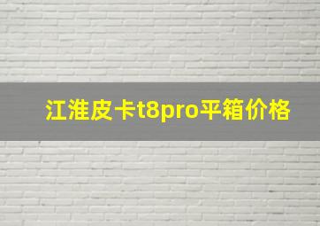 江淮皮卡t8pro平箱价格