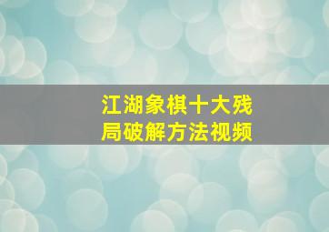 江湖象棋十大残局破解方法视频